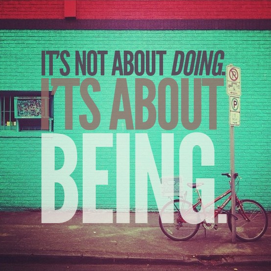 its not about doing its about being