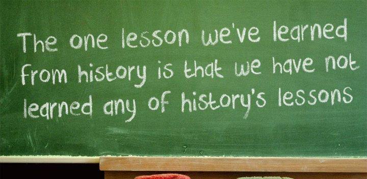 the-one-lesson-weve-learned-from-history-is-that-we-have-not-learned-any-of-historys-lessons